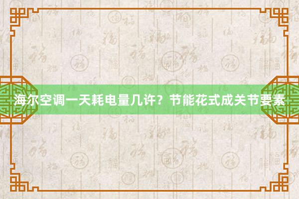 海尔空调一天耗电量几许？节能花式成关节要素