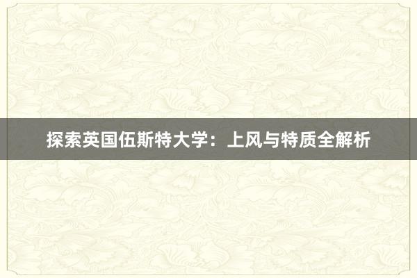 探索英国伍斯特大学：上风与特质全解析