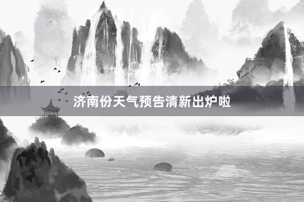 济南份天气预告清新出炉啦